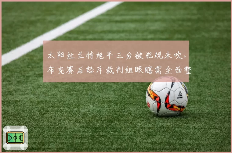 太阳杜兰特绝平三分被犯规未吹，布克赛后怒斥裁判组眼瞎需全面整顿