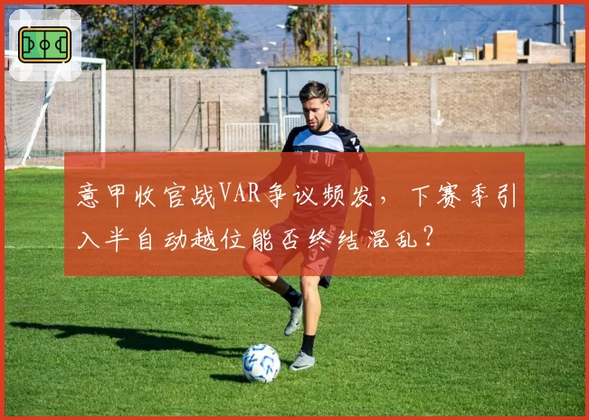 意甲收官战VAR争议频发，下赛季引入半自动越位能否终结混乱？