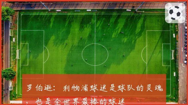 罗伯逊：利物浦球迷是球队的灵魂，也是全世界最棒的球迷