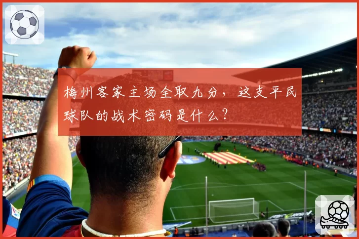 梅州客家主场全取九分,这支平民球队的战术密码是什么?