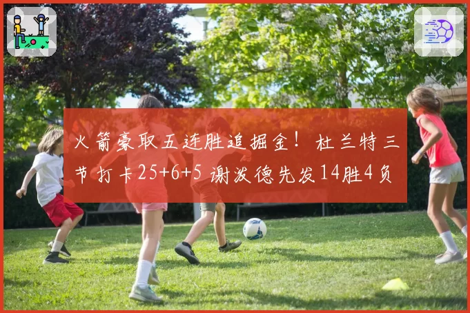 火箭豪取五连胜追掘金！杜兰特三节打卡25+6+5 谢泼德先发14胜4负