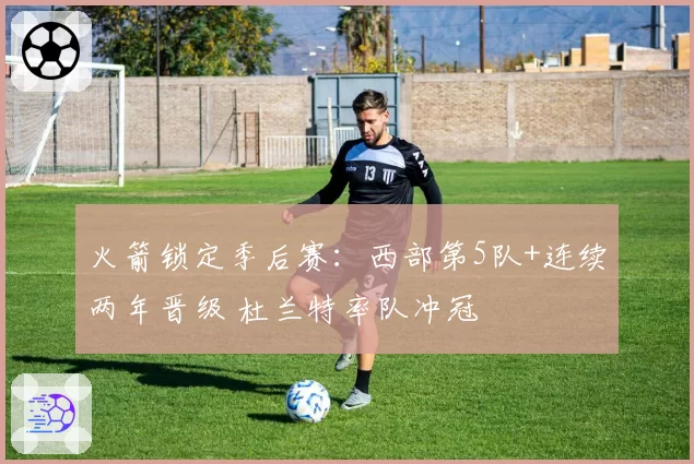 火箭锁定季后赛:西部第5队+连续两年晋级 杜兰特率队冲冠