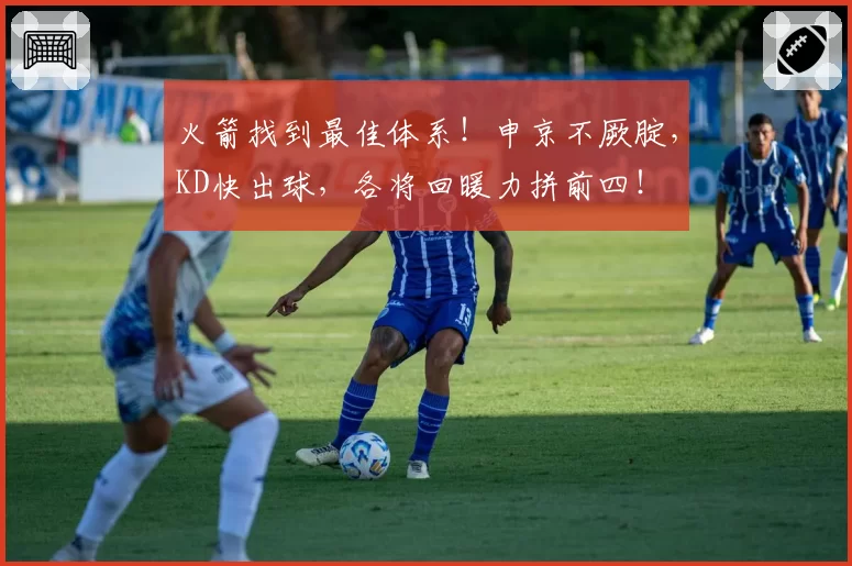 火箭找到最佳体系！申京不厥腚，KD快出球，各将回暖力拼前四！