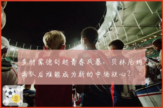 多特蒙德刮起青春风暴，贝林厄姆离队后谁能成为新的中场核心？