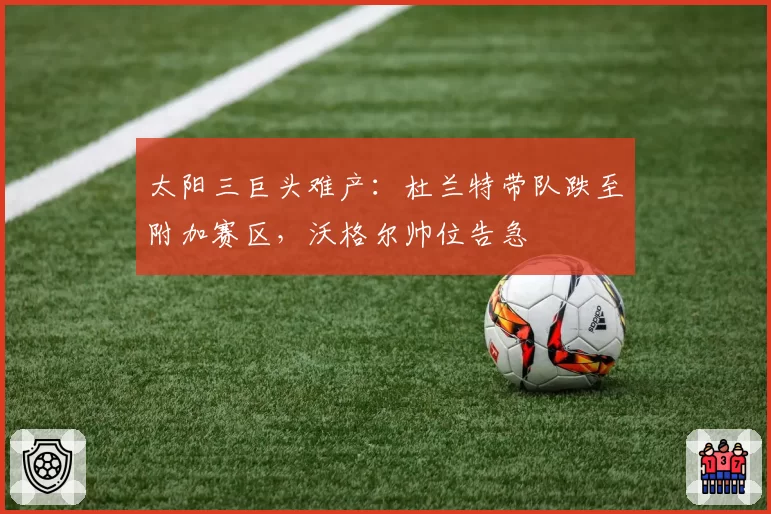 太阳三巨头难产：杜兰特带队跌至附加赛区，沃格尔帅位告急