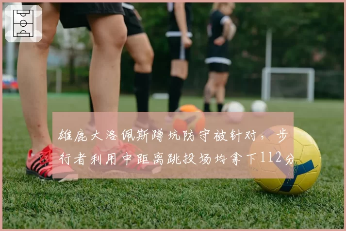 雄鹿大洛佩斯蹲坑防守被针对，步行者利用中距离跳投场均拿下112分