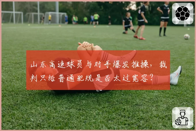 山东高速球员与对手爆发推搡，裁判只给普通犯规是否太过宽容？