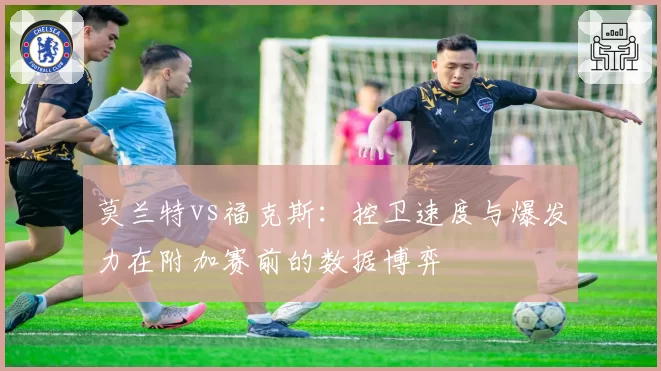 莫兰特vs福克斯：控卫速度与爆发力在附加赛前的数据博弈