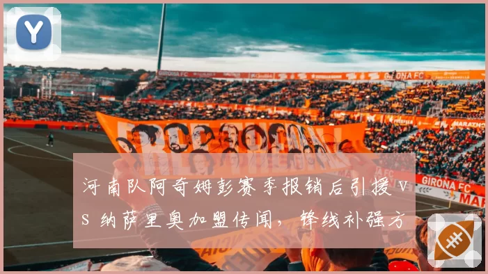 河南队阿奇姆彭赛季报销后引援 vs 纳萨里奥加盟传闻，锋线补强方向分歧？