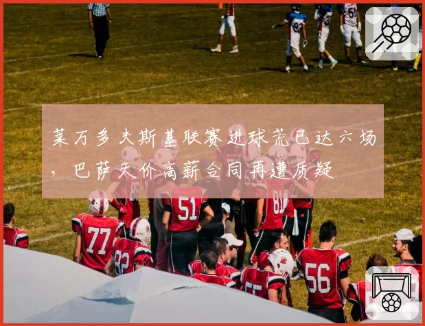 莱万多夫斯基联赛进球荒已达六场,巴萨天价高薪合同再遭质疑