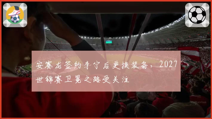 安赛龙签约李宁后更换装备，2027世锦赛卫冕之路受关注