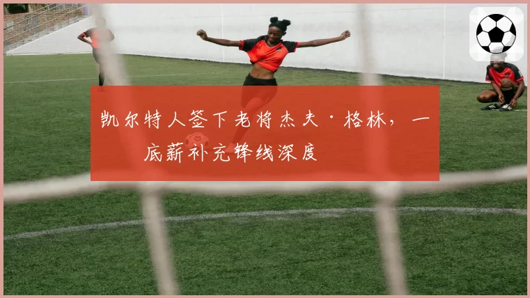 凯尔特人签下老将杰夫·格林，一年底薪补充锋线深度