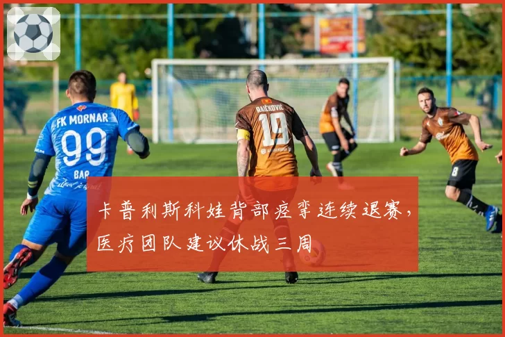 卡普利斯科娃背部痉挛连续退赛，医疗团队建议休战三周