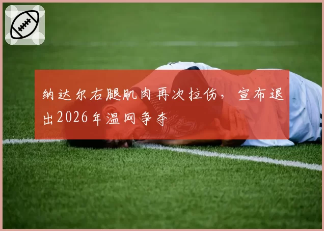 纳达尔右腿肌肉再次拉伤，宣布退出2026年温网争夺