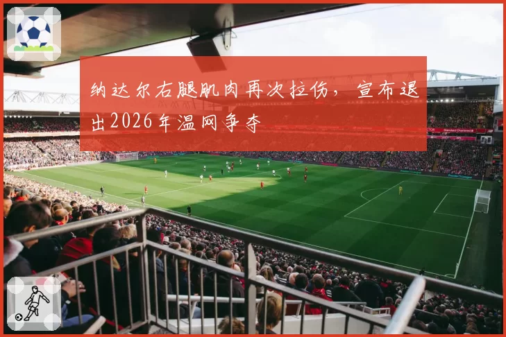纳达尔右腿肌肉再次拉伤，宣布退出2026年温网争夺