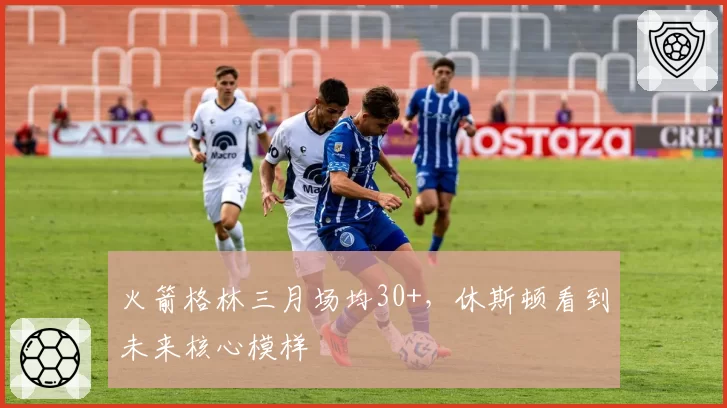 火箭格林三月场均30+，休斯顿看到未来核心模样